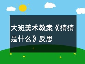 大班美術(shù)教案《猜猜是什么》反思