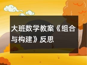 大班數(shù)學(xué)教案《組合與構(gòu)建》反思