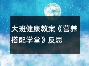 大班健康教案《營養(yǎng)搭配學堂》反思