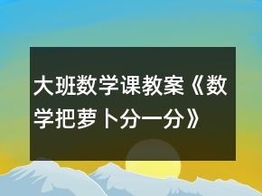 大班數(shù)學課教案《數(shù)學把蘿卜分一分》反思