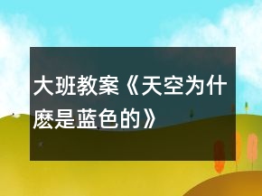 大班教案《天空為什麼是藍(lán)色的》