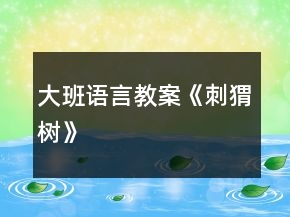 大班語(yǔ)言教案《刺猬樹》