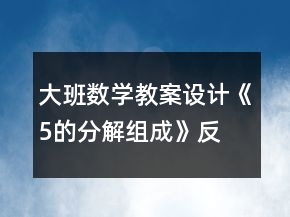 大班數(shù)學(xué)教案設(shè)計《5的分解、組成》反思