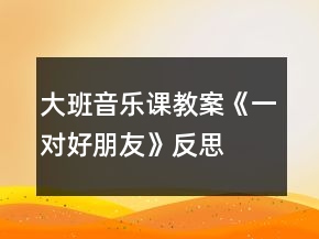 大班音樂(lè)課教案《一對(duì)好朋友》反思