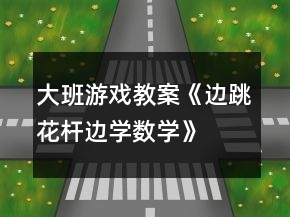 大班游戲教案《邊跳花桿邊學數(shù)學》