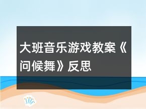 大班音樂游戲教案《問候舞》反思