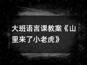 大班語言課教案《山里來了小老虎》