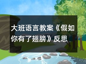 大班語(yǔ)言教案《假如你有了翅膀》反思