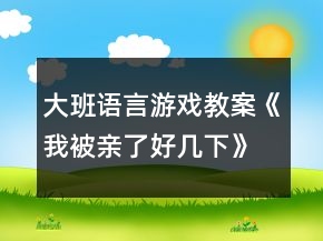 大班語言游戲教案《我被親了好幾下》反思