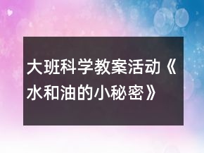 大班科學(xué)教案活動(dòng)《水和油的小秘密》反思