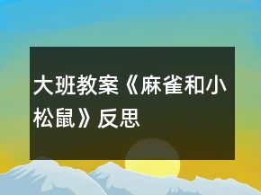 大班教案《麻雀和小松鼠》反思