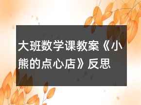 大班數(shù)學(xué)課教案《小熊的點(diǎn)心店》反思
