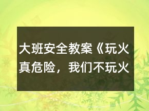 大班安全教案《玩火真危險，我們不玩火》反思