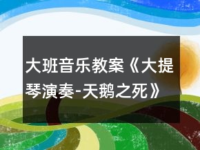 大班音樂教案《大提琴演奏-天鵝之死》反思