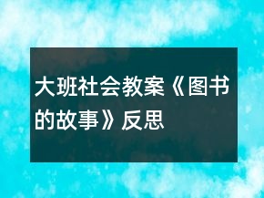 大班社會(huì)教案《圖書的故事》反思