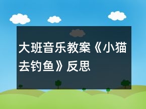 大班音樂(lè)教案《小貓去釣魚(yú)》反思
