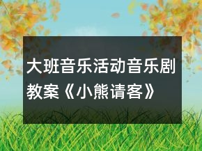 大班音樂活動(dòng)音樂劇教案《小熊請客》反思