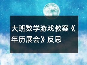 大班數(shù)學(xué)游戲教案《年歷展會》反思