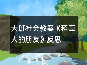 大班社會(huì)教案《稻草人的朋友》反思