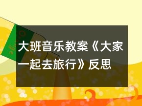 大班音樂教案《大家一起去旅行》反思