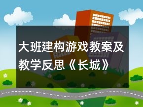 大班建構(gòu)游戲教案及教學(xué)反思《長(zhǎng)城》