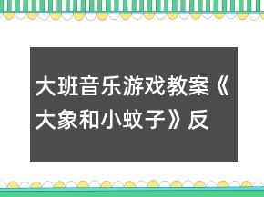 大班音樂(lè)游戲教案《大象和小蚊子》反思