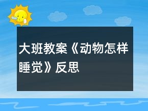 大班教案《動物怎樣睡覺》反思