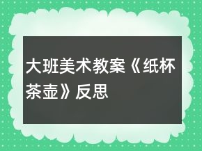 大班美術教案《紙杯茶壺》反思