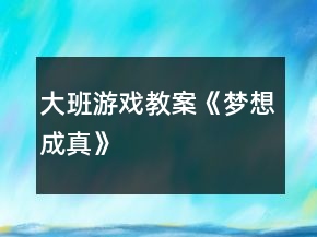 大班游戲教案《夢想成真》
