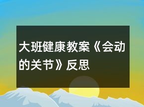 大班健康教案《會(huì)動(dòng)的關(guān)節(jié)》反思