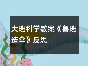 大班科學教案《魯班造傘》反思
