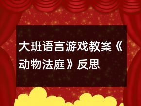 大班語(yǔ)言游戲教案《動(dòng)物法庭》反思