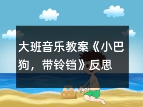 大班音樂教案《小巴狗，帶鈴鐺》反思