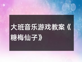 大班音樂(lè)游戲教案《糖梅仙子》