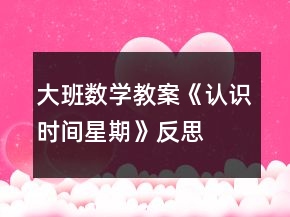 大班數(shù)學(xué)教案《認(rèn)識時(shí)間“星期＂》反思