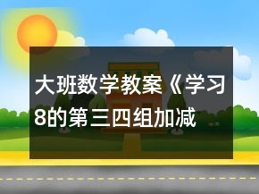 大班數(shù)學(xué)教案《學(xué)習(xí)8的第三、四組加減》反思