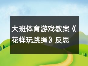 大班體育游戲教案《花樣玩跳繩》反思