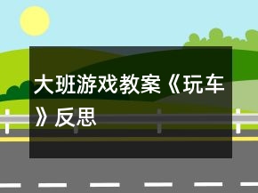 大班游戲教案《玩車》反思