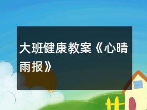 大班健康教案《心“晴雨”報》