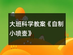 大班科學教案《自制小噴壺》
