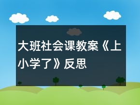 大班社會課教案《上小學了》反思