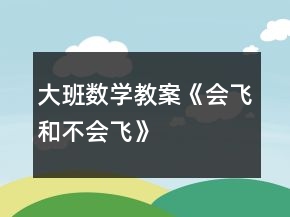 大班數(shù)學教案《會飛和不會飛》