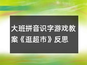 大班拼音識(shí)字游戲教案《逛超市》反思