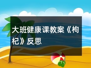 大班健康課教案《枸杞》反思