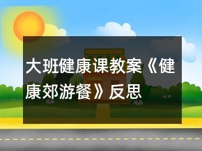 大班健康課教案《健康郊游餐》反思