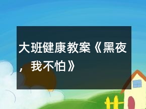 大班健康教案《黑夜，我不怕》