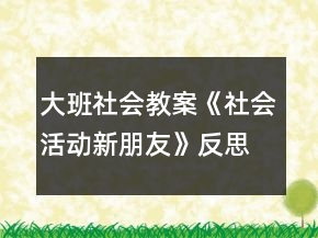 大班社會教案《社會活動新朋友》反思