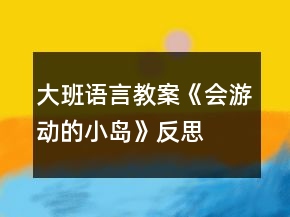 大班語言教案《會游動的小島》反思