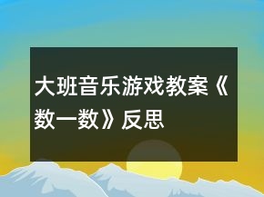 大班音樂游戲教案《數(shù)一數(shù)》反思