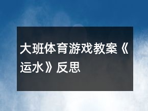 大班體育游戲教案《運水》反思